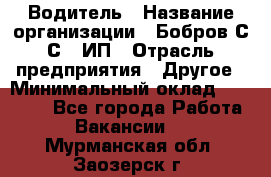 Водитель › Название организации ­ Бобров С.С., ИП › Отрасль предприятия ­ Другое › Минимальный оклад ­ 25 000 - Все города Работа » Вакансии   . Мурманская обл.,Заозерск г.